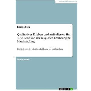 GRIN Qualitatives Erleben und artikulierter Sinn - Die Rede von der religiösen Erfahrung bei Matthias Jung