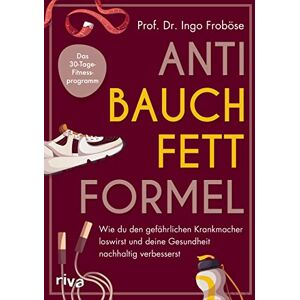 Ingo Froböse - Anti-Bauchfett-Formel: Wie du den gefährlichen Krankmacher loswirst und deine Gesundheit nachhaltig verbesserst. Das 30-Tage-Fitnessprogramm