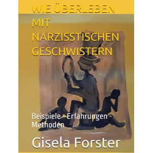 WIE ÜBERLEBEN MIT NARZISSTISCHEN GESCHWISTERN: Beispiele - Erfahrungen - Methoden