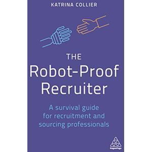 Katrina Collier - The Robot-Proof Recruiter: A Survival Guide for Recruitment and Sourcing Professionals