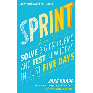Jake Knapp - Sprint: How to Solve Big Problems and Test New Ideas in Just Five Days