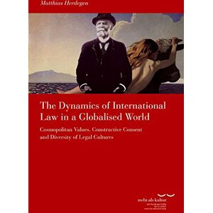 Matthias Herdegen - GEBRAUCHT The Dynamics of International Law in a Globalised World: Cosmopolitan Values, Constructive Consent and Diversity of Legal Cultures (Schriftenreihe des Käte Hamburger Kollegs Recht als Kultur)