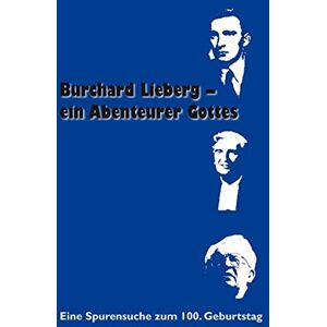 Michael Schümers - GEBRAUCHT Burchard Lieberg – ein Abenteurer Gottes: Eine Spurensuche zum 100. Geburtstag