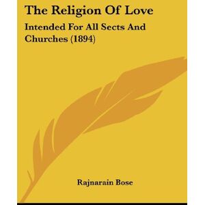 Rajnarain Bose - The Religion Of Love: Intended For All Sects And Churches (1894)