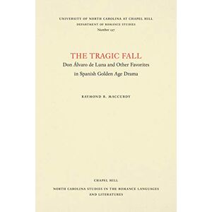 MacCurdy, Raymond R. - The Tragic Fall: Don Álvaro de Luna and Other Favorites in Spanish Golden Age Drama (North Carolina Studies in the Romance Languages and Literatures)