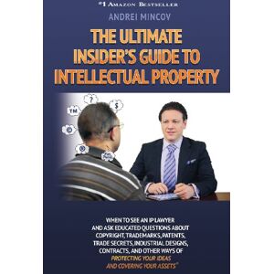 Andrei Mincov - The Ultimate Insider's Guide to Intellectual Property: When to See an IP Lawyer and Ask Educated Questions about Copyright, Trademarks, Patents, Trade