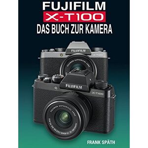 Frank Späth - FUJIFILM X-T100 DAS BUCH ZUR KAMERA