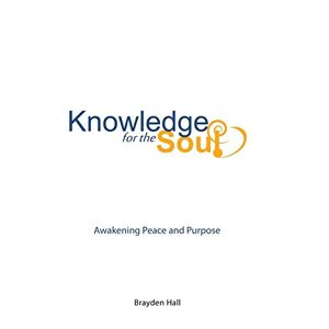 Brayden Hall - Knowledge for the Soul: Awakening Peace and Purpose