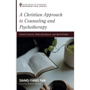 Siang-Yang Tan - A Christian Approach to Counseling and Psychotherapy: Christ-Centered, Biblically-Based, and Spirit-Filled (Integration Series)