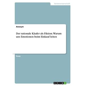 Anonym - Der rationale Käufer als Fiktion. Warum uns Emotionen beim Einkauf leiten