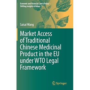 Saisai Wang - Market Access of Traditional Chinese Medicinal Product in the EU under WTO Legal Framework (Economic and Financial Law & Policy – Shifting Insights & Values, 5, Band 5)