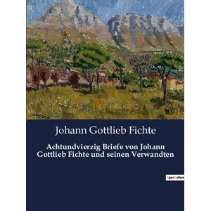Fichte, Johann Gottlieb - Achtundvierzig Briefe von Johann Gottlieb Fichte und seinen Verwandten
