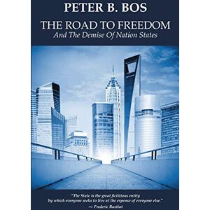 Bos, Peter B. - The Road to Freedom and the Demise of Nation States