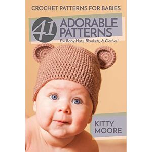 Kitty Moore - Crochet Patterns For Babies (2nd Edition): 41 Adorable Patterns For Baby Hats, Blankets, & Clothes!