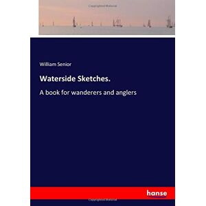 Senior, William Senior - Waterside Sketches.: A book for wanderers and anglers