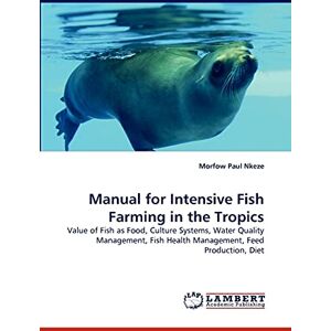 Nkeze, Morfow Paul - Manual for Intensive Fish Farming in the Tropics: Value of Fish as Food, Culture Systems, Water Quality Management, Fish Health Management, Feed Production, Diet