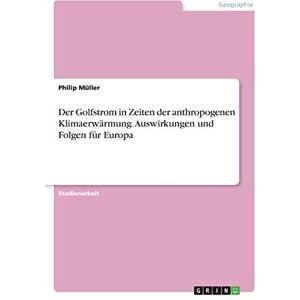 Philip Müller Der Golfstrom In Zeiten Der Anthropogenen Klimaerwärmung. Auswirkungen Und Folgen Für Europa