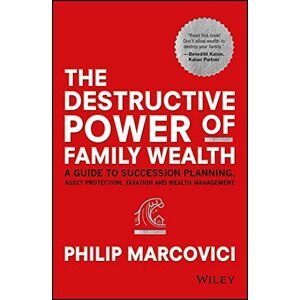 Philip Marcovici The Destructive Power Of Family Wealth: A Guide To Succession Planning, Asset Protection, Taxation And Wealth Management (Wiley Finance Series)