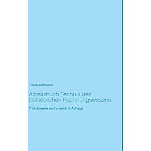 Thomas Eschenbach Arbeitsbuch Technik Des Betrieblichen Rechnungswesens: 7. Veränderte Und Erweiterte Auflage: 7. Vernderte Und Erweiterte Auflage