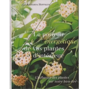 FRANCE-LOISIRS Le pouvoir énergétique de vos plantes d'intérieur, l'influence des plantes sur notre bien-être - Eva-Katharina Hoffman