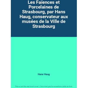 Les Faïences et Porcelaines de Strasbourg, par Hans Haug, conservateur aux musées de la Ville de Strasbourg - Hans Haug