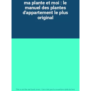ma plante et moi : le manuel des plantes d'appartement le plus original