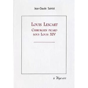 Editions la Vague verte Louis lescart chirurgien picard sous louis xiv - Saintot Jean-claude