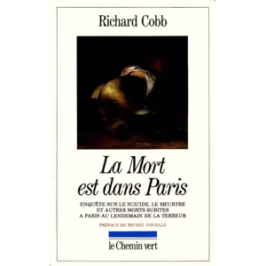 Chemin vert La Mort est dans Paris : Enquête sur le suicide, le meurtre et autres morts subites à Paris, au lendemain de la Terreur, octobr - Richard Charles Cobb