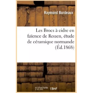 Hachette Livre BNF Les Brocs à cidre en faïence de Rouen, étude de céramique normande - Raymond Bordeaux