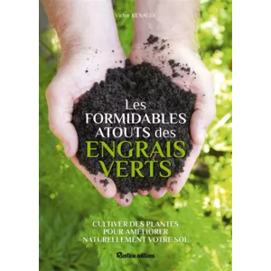 RUSTICA Les formidables atouts des engrais verts: Cultiver des plantes pour améliorer naturellement votre sol - Victor Renaud