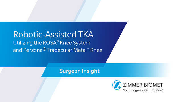Robotic-Assisted TKA Utilizing the ROSA® Knee System Featuring Persona® Trabecular Metal™ Knee Surgeon Insight