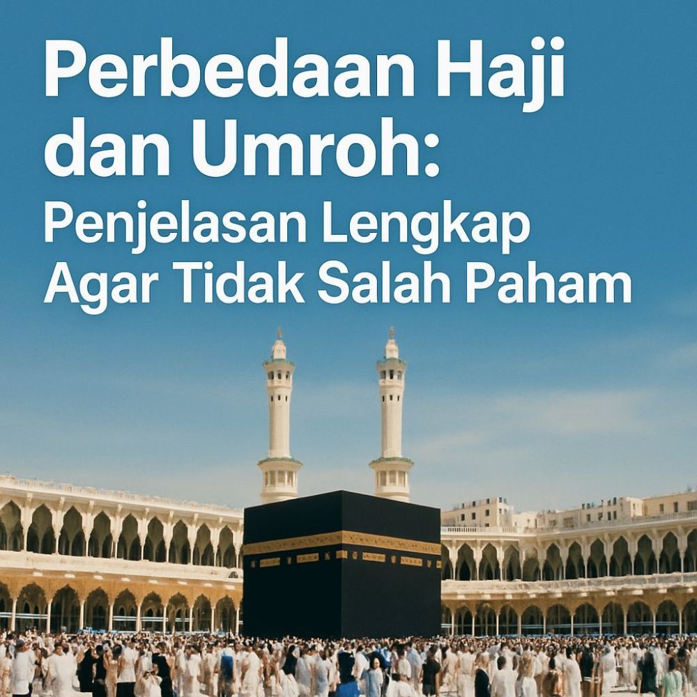 Perbedaan Haji dan Umroh: Penjelasan Lengkap Agar Tidak Salah Paham