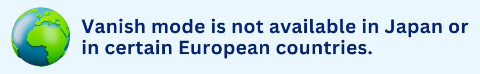 Vanish mode is not available in Japan or in certain European countries.