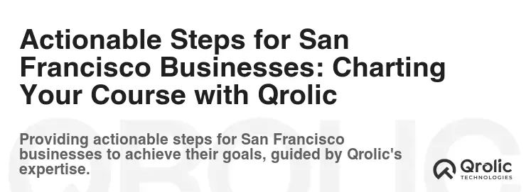Actionable Steps for San Francisco Businesses: Charting Your Course with Qrolic