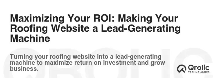 Maximizing Your ROI: Making Your Roofing Website a Lead-Generating Machine