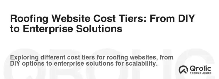 Roofing Website Cost Tiers: From DIY to Enterprise Solutions