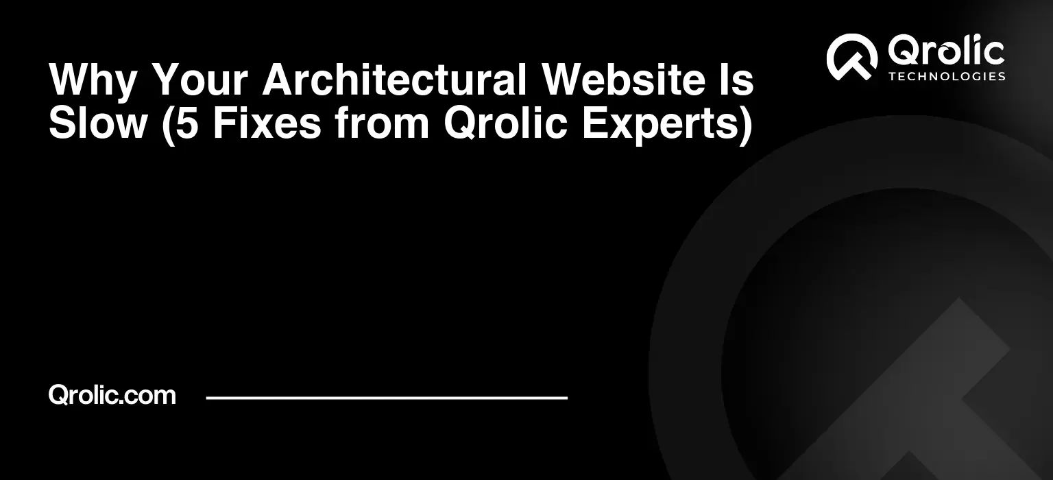 Why Your Architectural Website Is Slow (5 Fixes from Qrolic Experts)