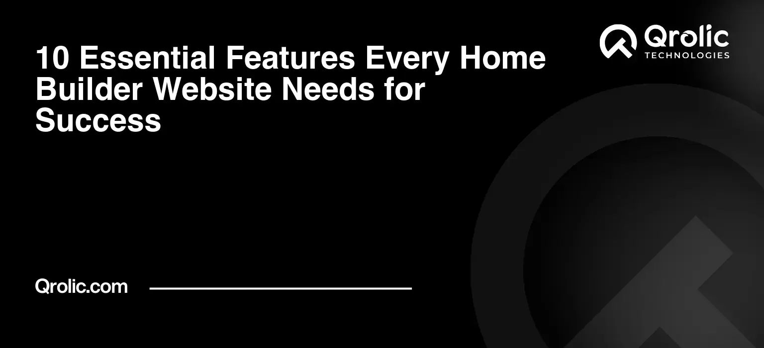 10 Essential Features Every Home Builder Website Needs for Success