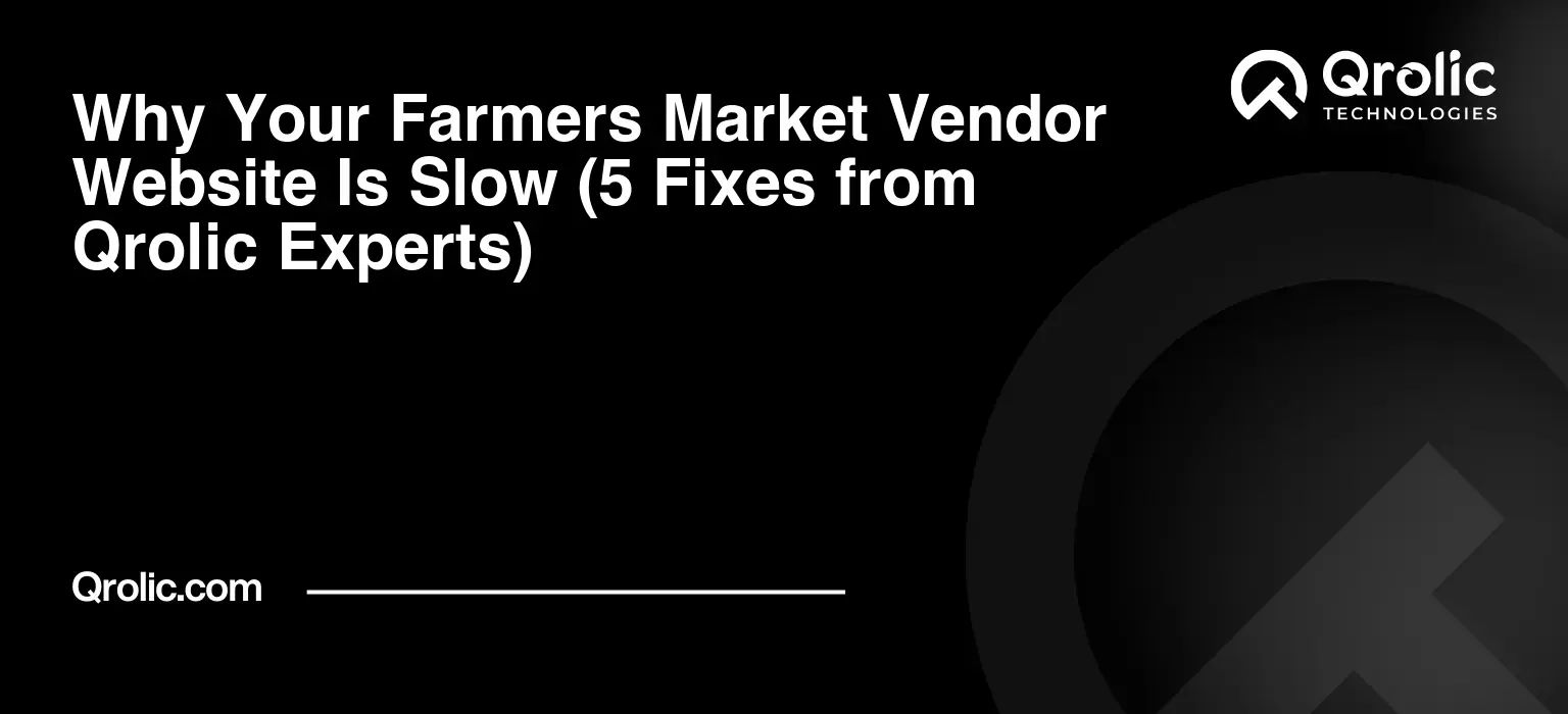 Why Your Farmers Market Vendor Website Is Slow (5 Fixes from Qrolic Experts)