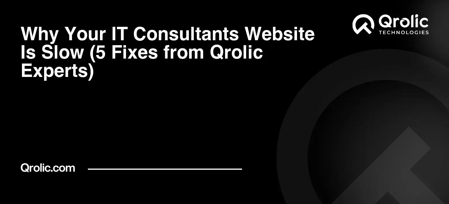 Why Your IT Consultants Website Is Slow (5 Fixes from Qrolic Experts)