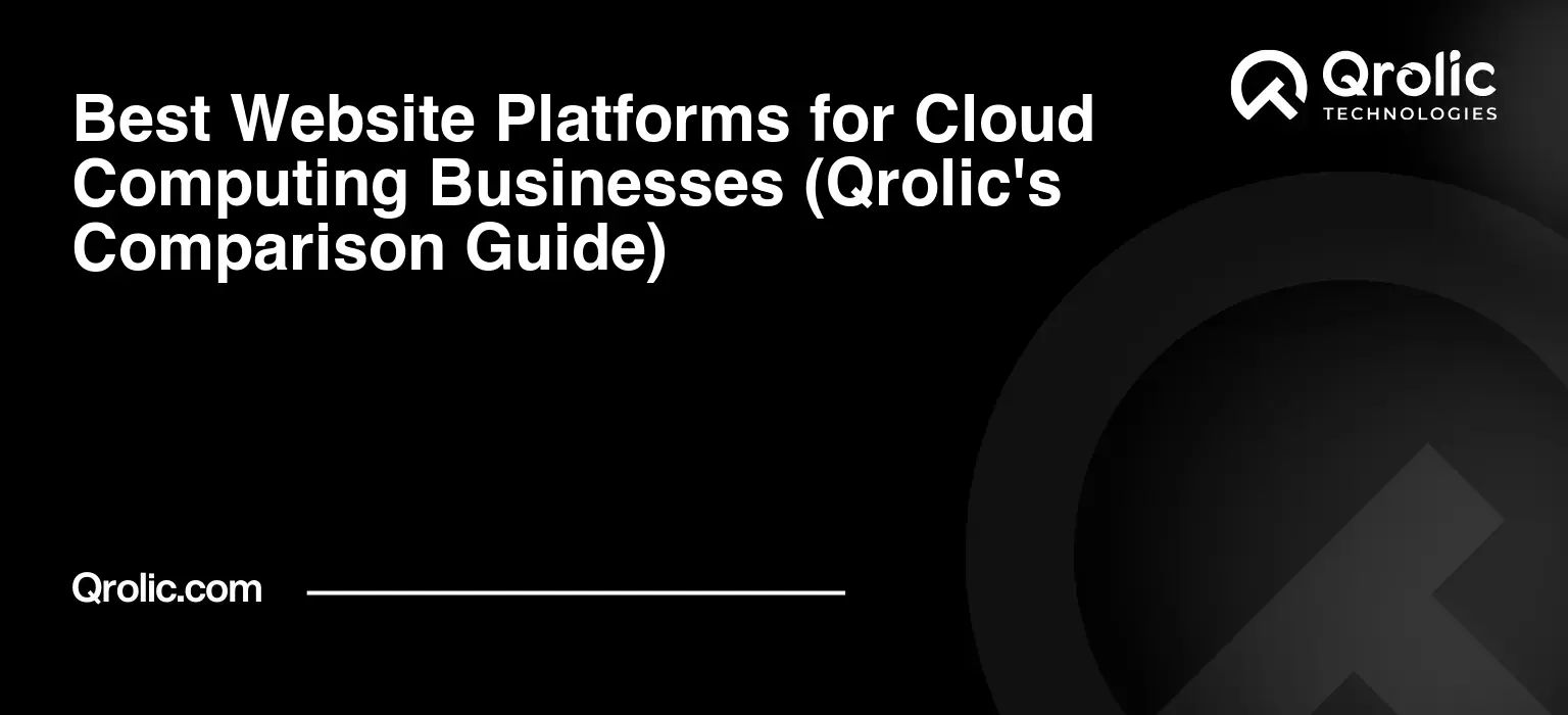 Best Website Platforms for Cloud Computing Businesses (Qrolic’s Comparison Guide)