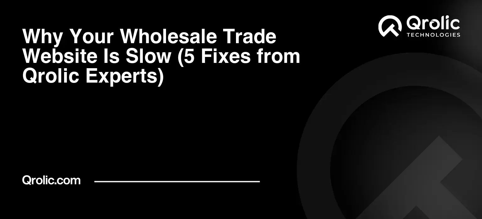 Why Your Wholesale Trade Website Is Slow (5 Fixes from Qrolic Experts)