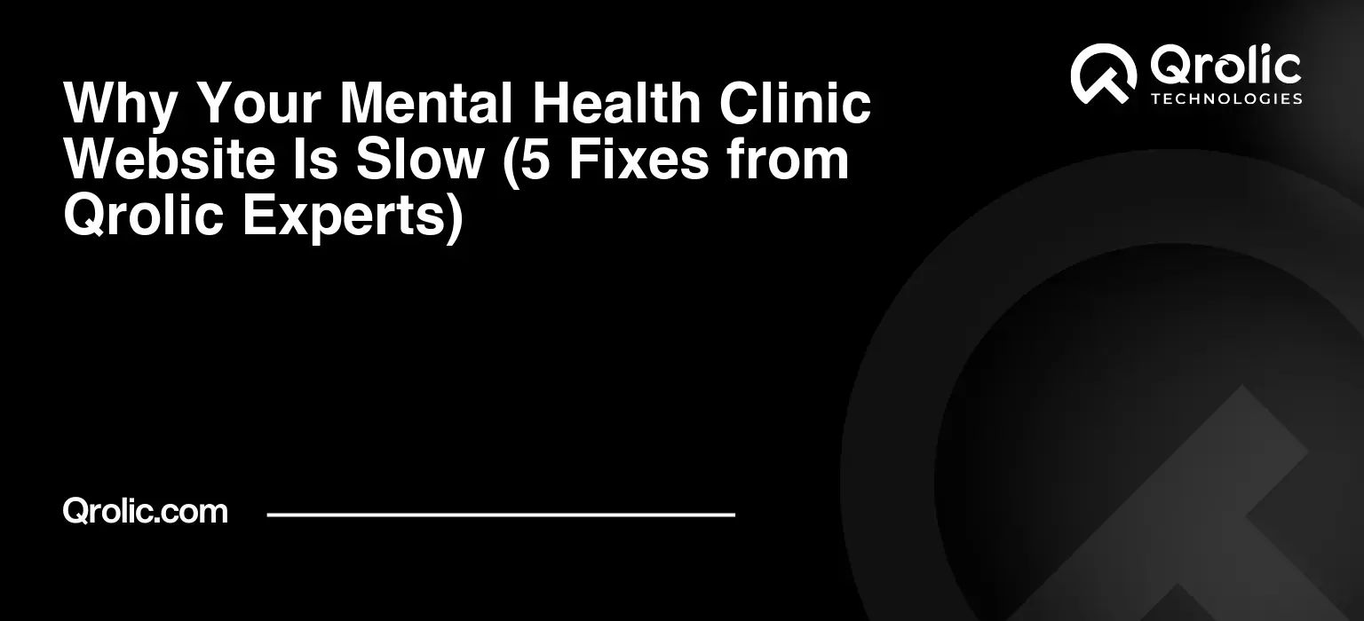 Why Your Mental Health Clinic Website Is Slow (5 Fixes from Qrolic Experts)