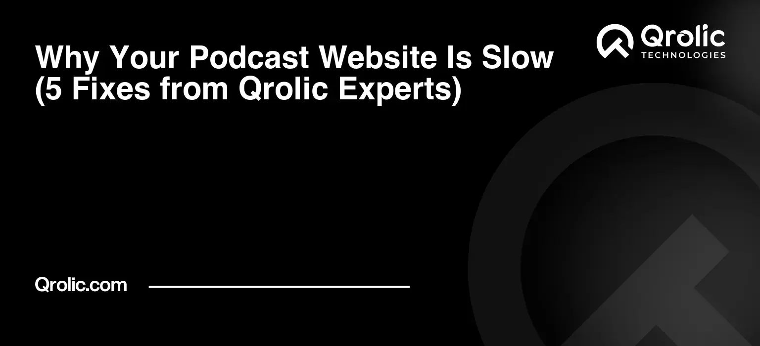 Why Your Podcast Website Is Slow (5 Fixes from Qrolic Experts)