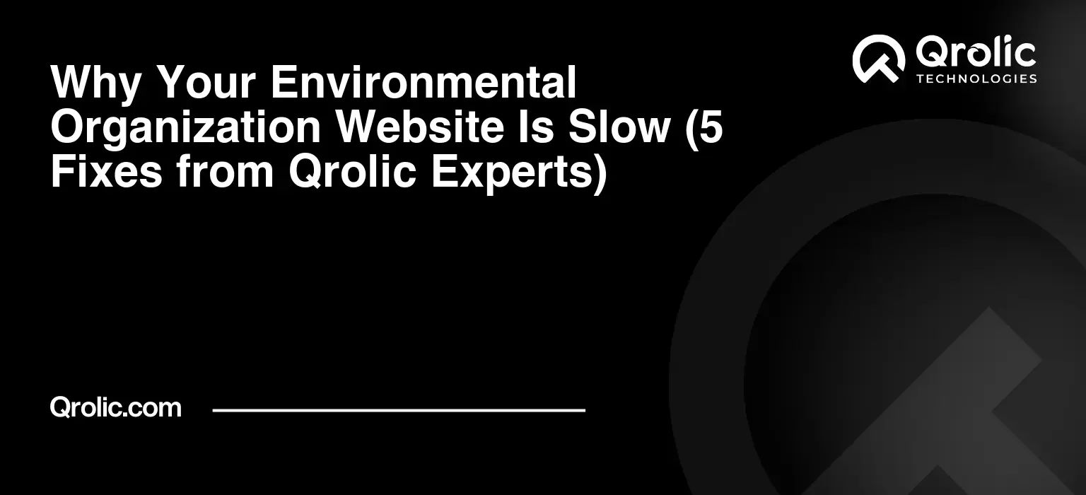 Why Your Environmental Organization Website Is Slow (5 Fixes from Qrolic Experts)