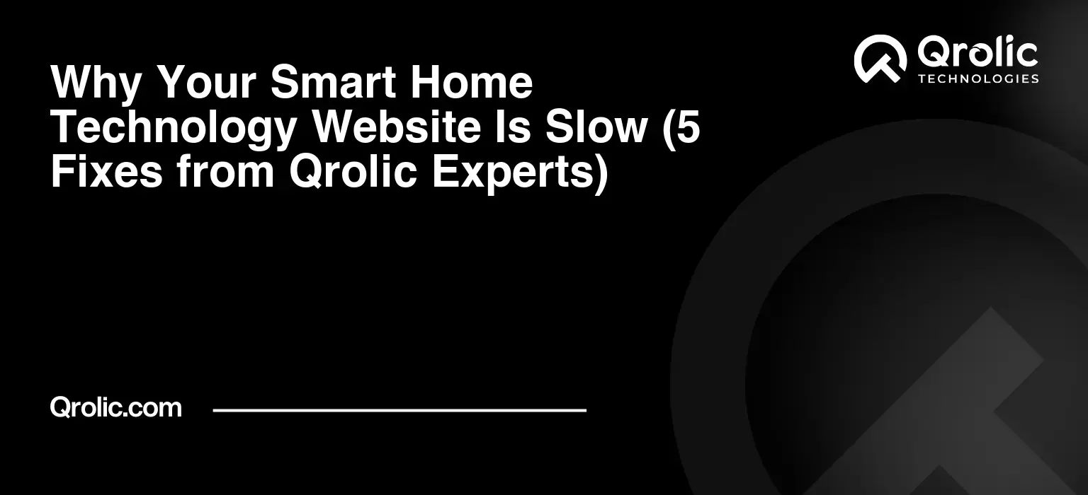 Why-Your-Smart-Home-Technology-Website-Is-Slow-5-Fixes-from-Qrolic-Experts-Featured-Image