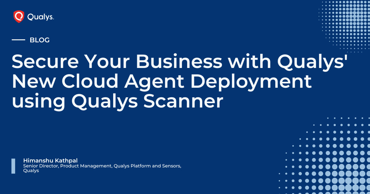 Secure Your Business with Qualys’ New Cloud Agent Deployment using ...
