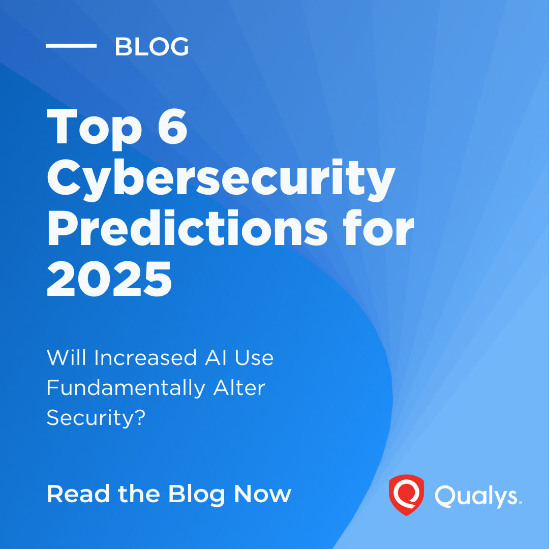 Cybersecurity 2025: Qualys’ Predictions for Navigating the Evolving Threat Landscape