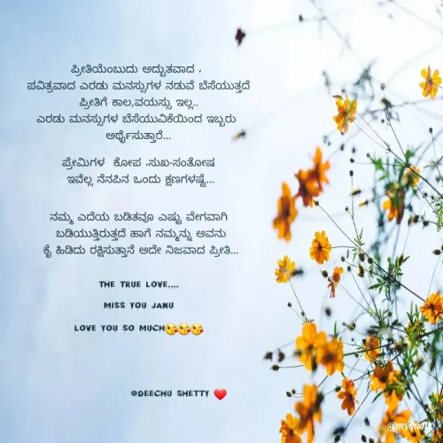 Quote by Deekshitha P - ಪ್ರೀತಿಯೆಂಬುದು ಅದ್ಬುತವಾದ , 
ಪವಿತ್ರವಾದ ಎರಡು ಮನಸ್ಸುಗಳ ನಡುವೆ ಬೆಸೆಯುತ್ತದೆ
ಪ್ರೀತಿಗೆ ಕಾಲ,ವಯಸ್ಸು ಇಲ್ಲ..
ಎರಡು ಮನಸ್ಸುಗಳ ಬೆಸೆಯುವಿಕೆಯಿಂದ ಇಬ್ಬರು 
ಅರ್ಥೈಸುತ್ತಾರೆ...

ಪ್ರೇಮಿಗಳ  ಕೋಪ ,ಸುಖ-ಸಂತೋಷ
 ಇವೆಲ್ಲ ನೆನಪಿನ ಒಂದು ಕ್ಷಣಗಳಷ್ಟೆ...


ನಮ್ಮ ಎದೆಯ ಬಡಿತವೂ ಎಷ್ಟು ವೇಗವಾಗಿ
 ಬಡಿಯುತ್ತಿರುತ್ತದೆ ಹಾಗೆ ನಮ್ಮನ್ನು ಅವನು
 ಕೈ ಹಿಡಿದು ರಕ್ಷಿಸುತ್ತಾನೆ ಅದೇ ನಿಜವಾದ ಪ್ರೀತಿ...


the true love....

miss you Janu

love you so much😘😘😘





                  @deechu shetty ❤ - Made using Quotes Creator App, Post Maker App