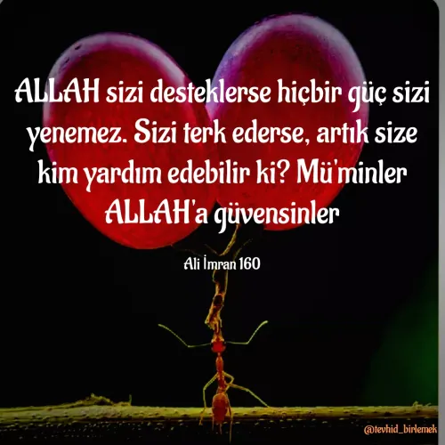 Quote by Galip Yener - ALLAH sizi desteklerse hiçbir güç sizi yenemez. Sizi terk ederse, artık size kim yardım edebilir ki? Mü'minler ALLAH'a güvensinler

Ali İmran 160 - Made using Quotes Creator App, Post Maker App